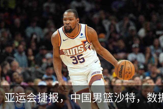 亚运会捷报，中国男篮沙特，数据一目了然，最佳球员不是胡金秋